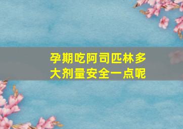 孕期吃阿司匹林多大剂量安全一点呢