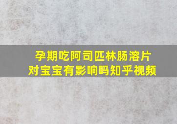 孕期吃阿司匹林肠溶片对宝宝有影响吗知乎视频