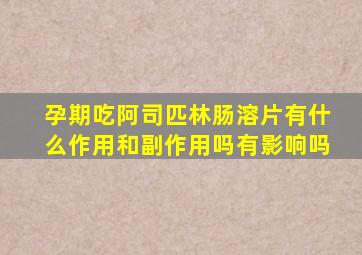 孕期吃阿司匹林肠溶片有什么作用和副作用吗有影响吗