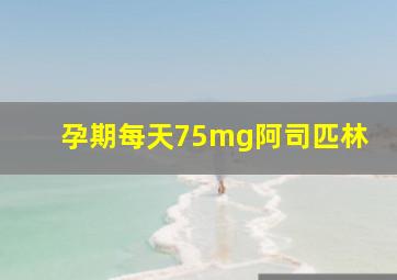 孕期每天75mg阿司匹林