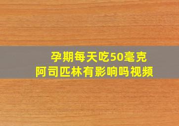 孕期每天吃50毫克阿司匹林有影响吗视频