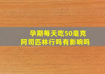 孕期每天吃50毫克阿司匹林行吗有影响吗