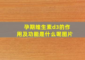 孕期维生素d3的作用及功能是什么呢图片