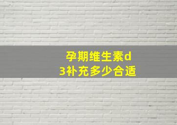 孕期维生素d3补充多少合适