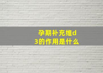 孕期补充维d3的作用是什么