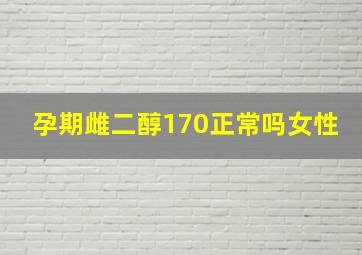 孕期雌二醇170正常吗女性