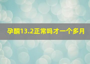 孕酮13.2正常吗才一个多月