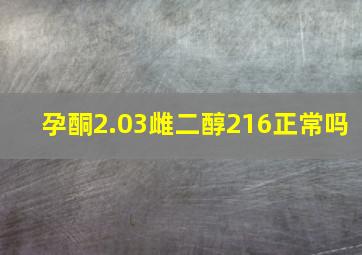 孕酮2.03雌二醇216正常吗