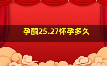 孕酮25.27怀孕多久