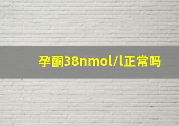 孕酮38nmol/l正常吗