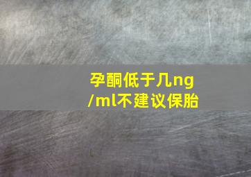 孕酮低于几ng/ml不建议保胎