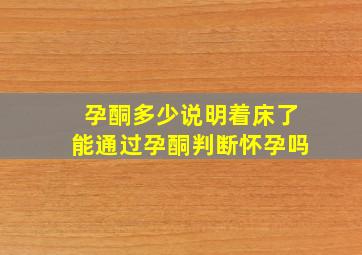 孕酮多少说明着床了能通过孕酮判断怀孕吗