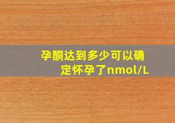 孕酮达到多少可以确定怀孕了nmol/L