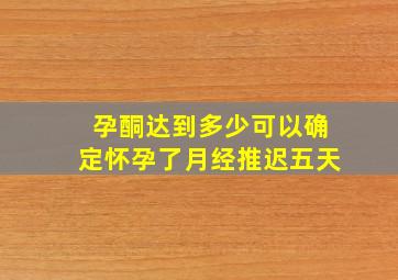 孕酮达到多少可以确定怀孕了月经推迟五天