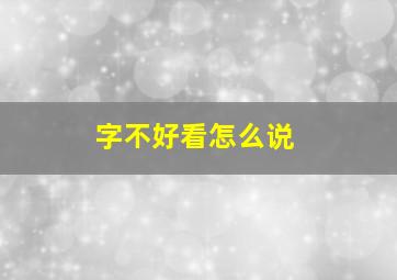 字不好看怎么说