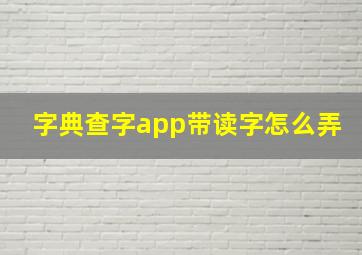 字典查字app带读字怎么弄