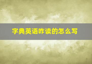 字典英语咋读的怎么写