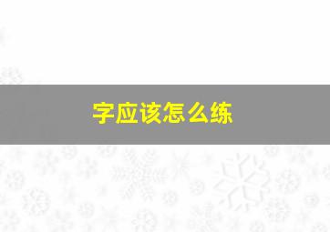 字应该怎么练