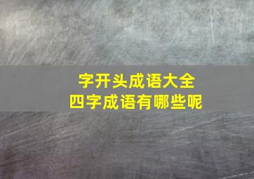 字开头成语大全四字成语有哪些呢