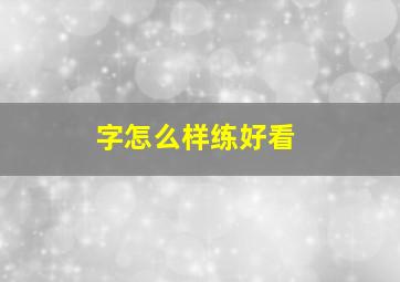 字怎么样练好看