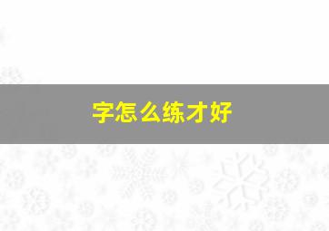 字怎么练才好