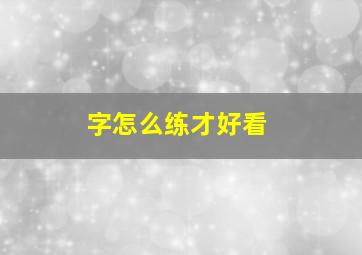 字怎么练才好看