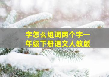 字怎么组词两个字一年级下册语文人教版