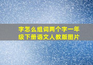 字怎么组词两个字一年级下册语文人教版图片