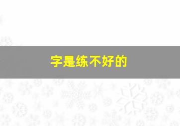 字是练不好的