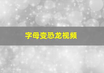 字母变恐龙视频