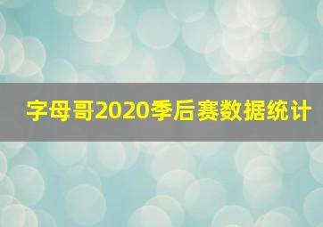 字母哥2020季后赛数据统计