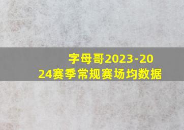 字母哥2023-2024赛季常规赛场均数据