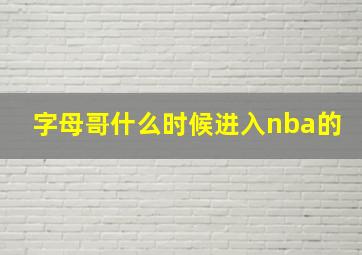 字母哥什么时候进入nba的