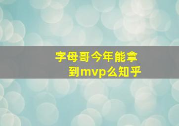 字母哥今年能拿到mvp么知乎