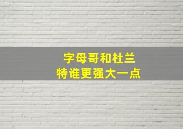 字母哥和杜兰特谁更强大一点