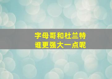 字母哥和杜兰特谁更强大一点呢