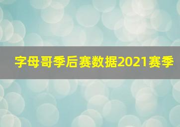 字母哥季后赛数据2021赛季