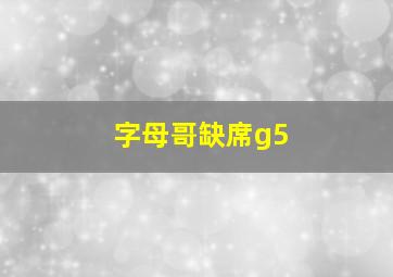 字母哥缺席g5