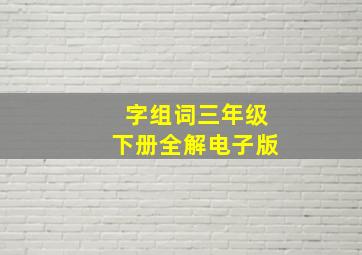 字组词三年级下册全解电子版