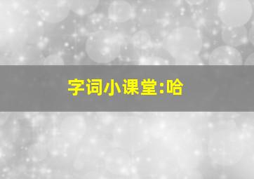 字词小课堂:哈