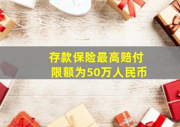 存款保险最高赔付限额为50万人民币