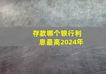 存款哪个银行利息最高2024年