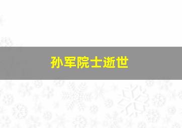 孙军院士逝世