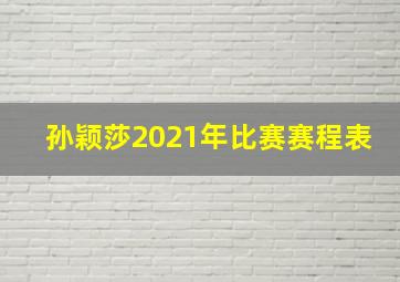 孙颖莎2021年比赛赛程表