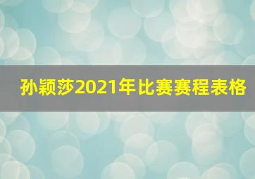 孙颖莎2021年比赛赛程表格