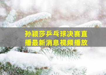 孙颖莎乒乓球决赛直播最新消息视频播放