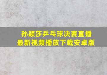 孙颖莎乒乓球决赛直播最新视频播放下载安卓版