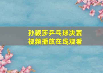 孙颖莎乒乓球决赛视频播放在线观看