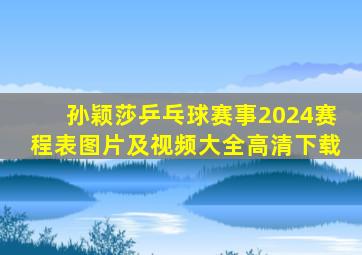 孙颖莎乒乓球赛事2024赛程表图片及视频大全高清下载