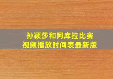 孙颖莎和阿库拉比赛视频播放时间表最新版